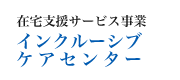 在宅支援サービス事業インクルーシブケアセンター